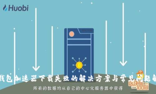 TP钱包加速器下载失败的解决方案与常见问题解答