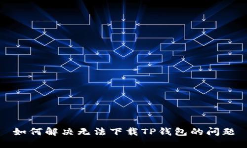 如何解决无法下载TP钱包的问题