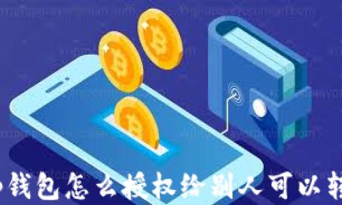 t p钱包怎么授权给别人可以转账
