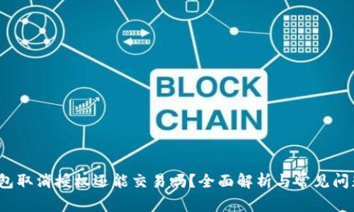 t p钱包取消授权还能交易吗?全面解析与常见问题解答