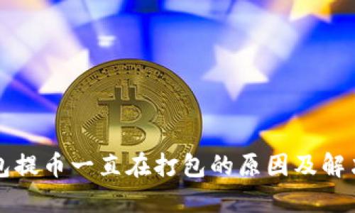 TP钱包提币一直在打包的原因及解决方法