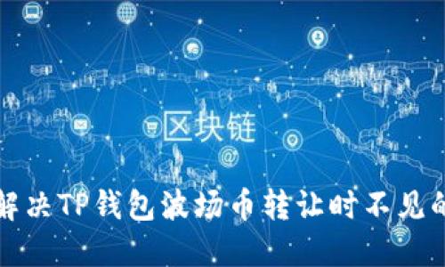 如何解决TP钱包波场币转让时不见的问题