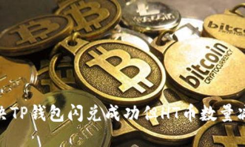 : 如何解决TP钱包闪兑成功但HT币数量减少的问题