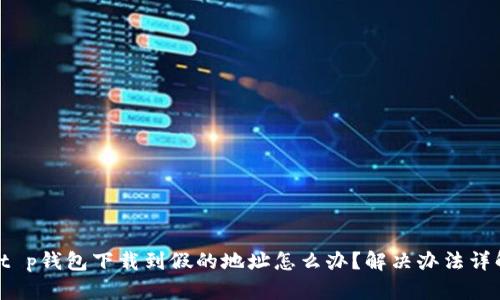 t p钱包下载到假的地址怎么办?解决办法详解