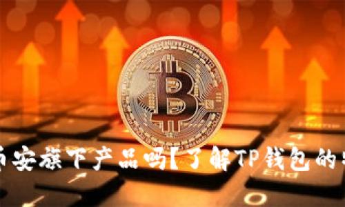TP钱包是币安旗下产品吗?了解TP钱包的特点与功能
