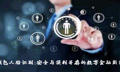 TP钱包人脸识别:安全与便利并存的数字金融新体验