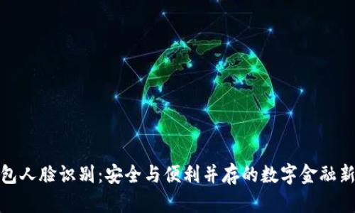 TP钱包人脸识别:安全与便利并存的数字金融新体验