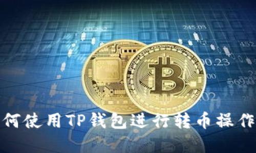 : 如何使用TP钱包进行转币操作详解