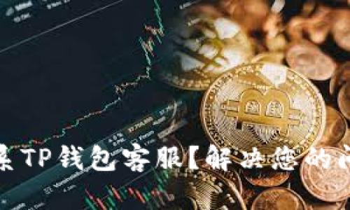 如何有效联系TP钱包客服?解决您的问题无忧无虑
