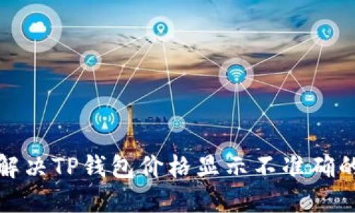 如何解决TP钱包价格显示不准确的问题