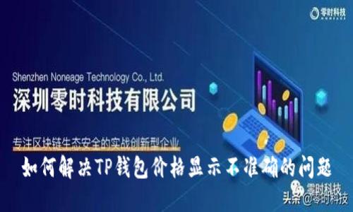 如何解决TP钱包价格显示不准确的问题